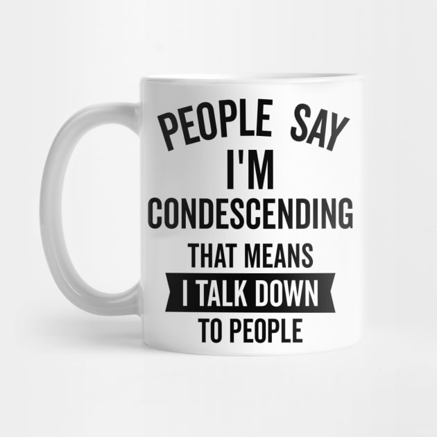 People Say I'm Condescending by DetourShirts